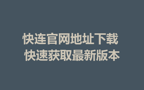 快连官网地址下载 快速获取最新版本