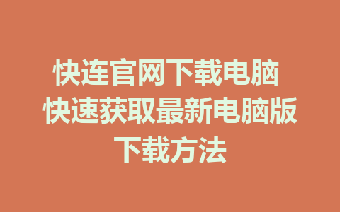 快连官网下载电脑 快速获取最新电脑版下载方法