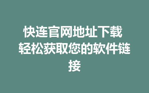 快连官网地址下载 轻松获取您的软件链接