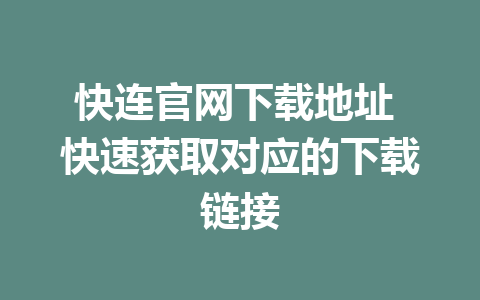 快连官网下载地址 快速获取对应的下载链接