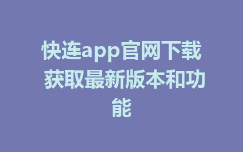 快连app官网下载 获取最新版本和功能