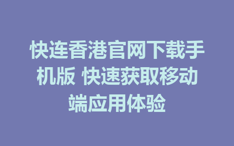 快连香港官网下载手机版 快速获取移动端应用体验