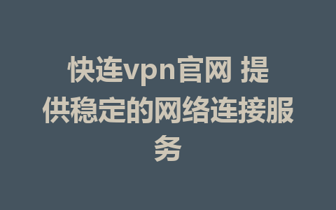 快连vpn官网 提供稳定的网络连接服务