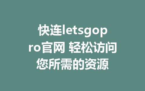 快连letsgopro官网 轻松访问您所需的资源