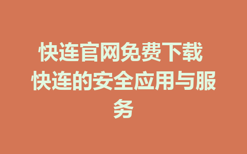 快连官网免费下载 快连的安全应用与服务