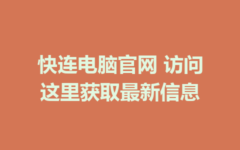 快连电脑官网 访问这里获取最新信息