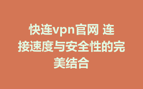 快连vpn官网 连接速度与安全性的完美结合