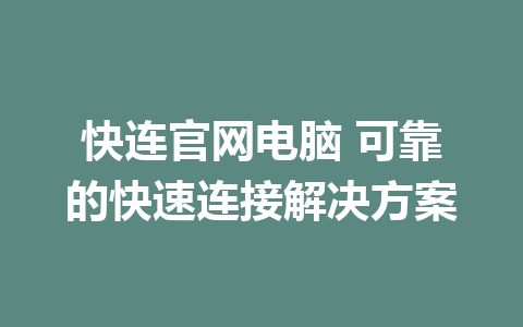 快连官网电脑 可靠的快速连接解决方案