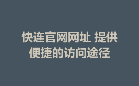 快连官网网址 提供便捷的访问途径