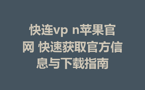 快连vp n苹果官网 快速获取官方信息与下载指南