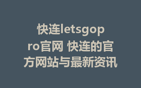 快连letsgopro官网 快连的官方网站与最新资讯