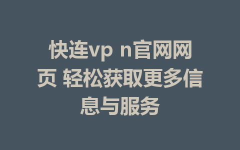 快连vp n官网网页 轻松获取更多信息与服务