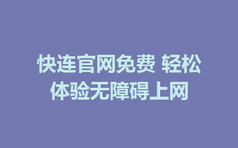 快连官网免费 轻松体验无障碍上网