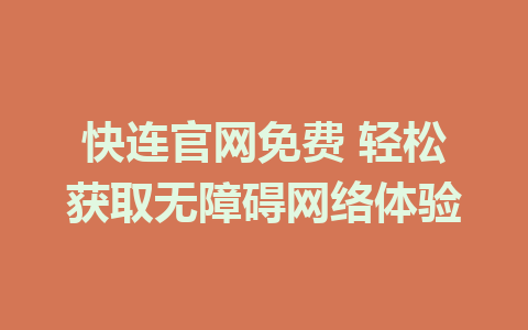 快连官网免费 轻松获取无障碍网络体验