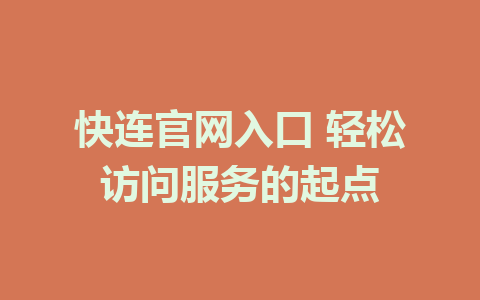 快连官网入口 轻松访问服务的起点