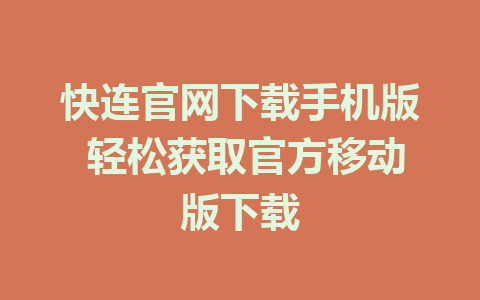 快连官网下载手机版 轻松获取官方移动版下载