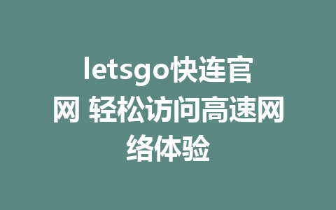 letsgo快连官网 轻松访问高速网络体验