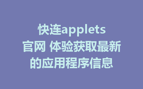 快连applets官网 体验获取最新的应用程序信息