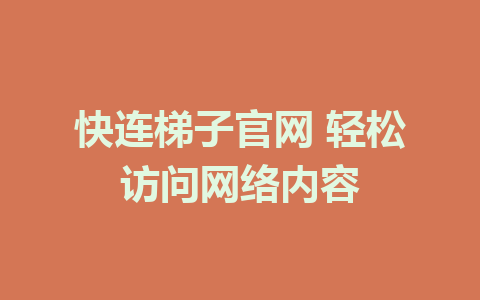 快连梯子官网 轻松访问网络内容