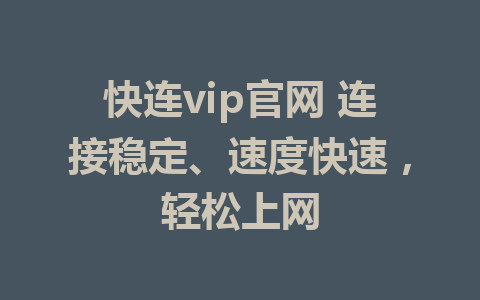 快连vip官网 连接稳定、速度快速，轻松上网